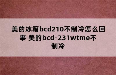 美的冰箱bcd210不制冷怎么回事 美的bcd-231wtme不制冷